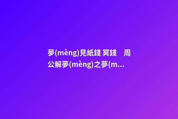 夢(mèng)見紙錢 冥錢　周公解夢(mèng)之夢(mèng)到紙錢 冥錢